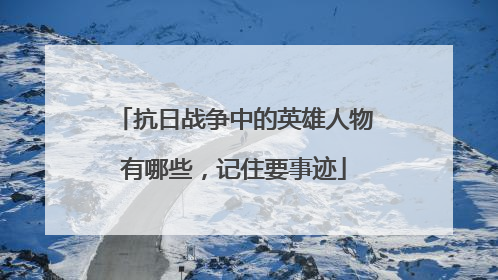 抗日战争中的英雄人物有哪些，记住要事迹