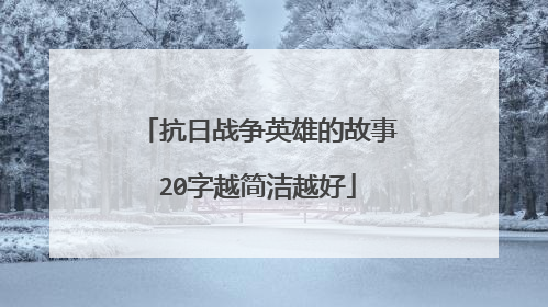 抗日战争英雄的故事20字越简洁越好
