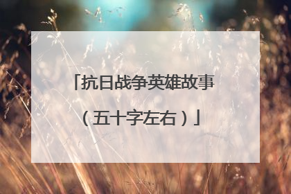 抗日战争英雄故事(五十字左右)