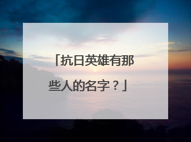 抗日英雄有那些人的名字?