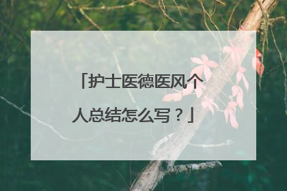 护士医德医风个人总结怎么写?