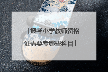 报考小学教师资格证需要考哪些科目