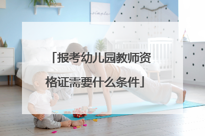 报考幼儿园教师资格证需要什么条件