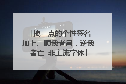 拽一点的个性签名 加上、顺我者昌，逆我者亡 非主流字体