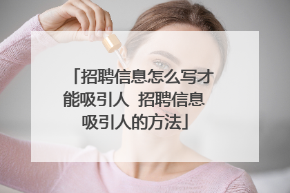 招聘信息怎么写才能吸引人 招聘信息吸引人的方法