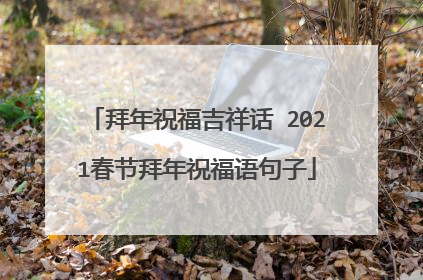 拜年祝福吉祥话 2021春节拜年祝福语句子