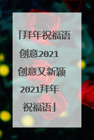 拜年祝福语创意2021 创意又新颖2021拜年祝福语