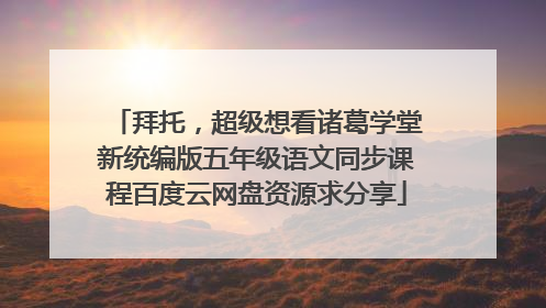 拜托,超级想看诸葛学堂新统编版五年级语文同步课程百度云网盘资源求分享