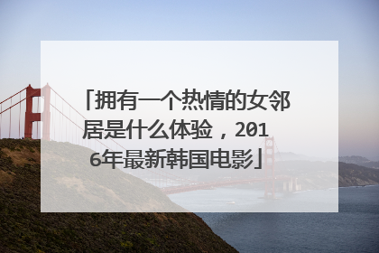 拥有一个热情的女邻居是什么体验，2016年最新韩国电影