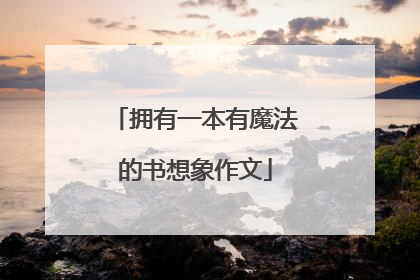 拥有一本有魔法的书想象作文