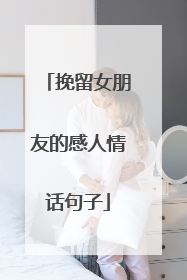 挽留女朋友的感人情话句子