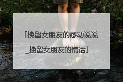 挽留女朋友的感动说说_挽留女朋友的情话