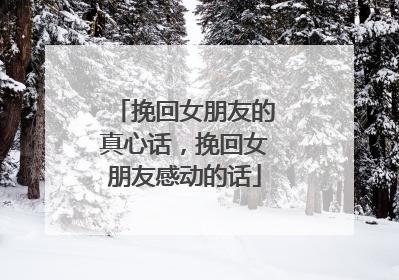 挽回女朋友的真心话，挽回女朋友感动的话