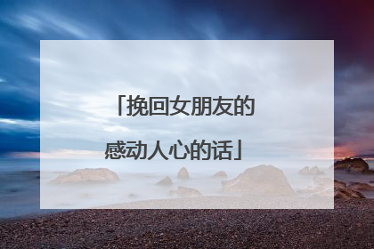 挽回女朋友的感动人心的话