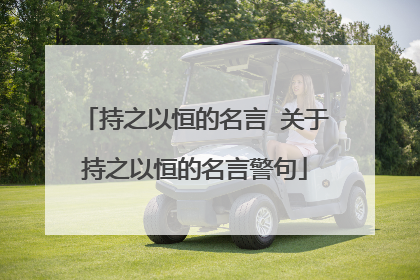 持之以恒的名言 关于持之以恒的名言警句