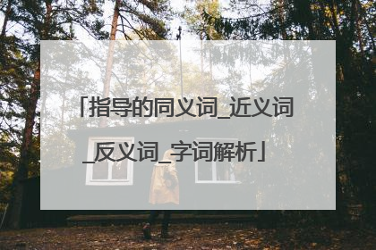 指导的同义词_近义词_反义词_字词解析