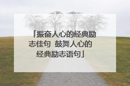 振奋人心的经典励志佳句 鼓舞人心的经典励志语句
