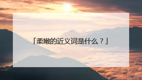 柔嫩的近义词是什么?