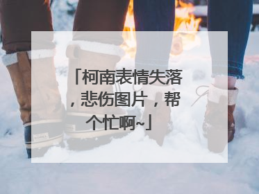 柯南表情失落,悲伤图片,帮个忙啊~