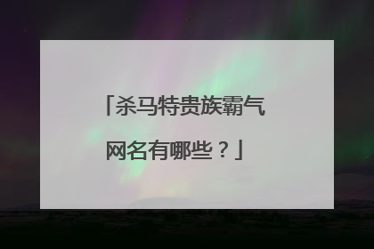 杀马特贵族霸气网名有哪些？