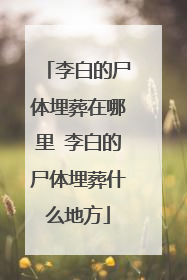 李白的尸体埋葬在哪里 李白的尸体埋葬什么地方