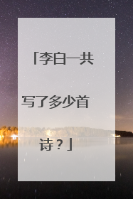 李白一共写了多少首诗?