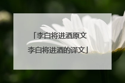 李白将进酒原文 李白将进酒的译文