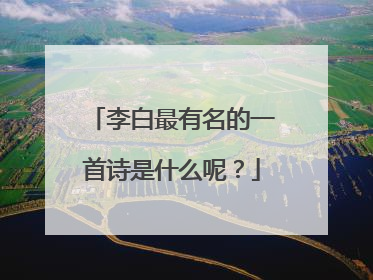 李白最有名的一首诗是什么呢?
