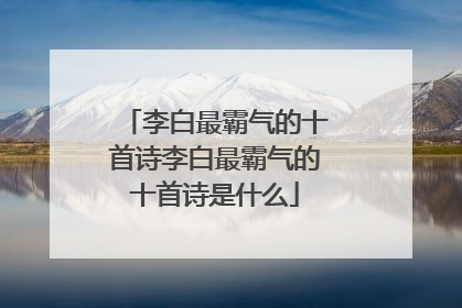 李白最霸气的十首诗李白最霸气的十首诗是什么