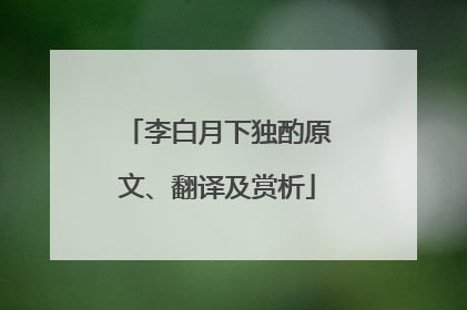 李白月下独酌原文、翻译及赏析