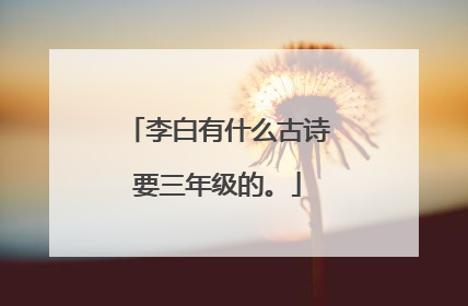 李白有什么古诗要三年级的。
