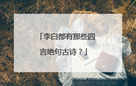 李白都有那些四言绝句古诗？
