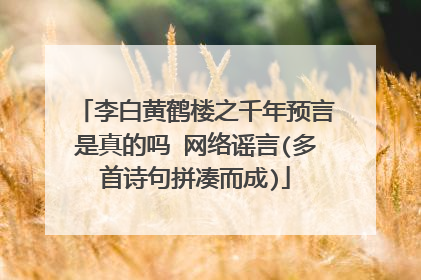 李白黄鹤楼之千年预言是真的吗 网络谣言(多首诗句拼凑而成)
