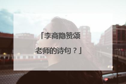 李商隐赞颂 老师的诗句？