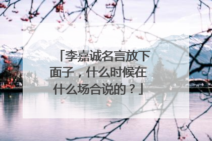 李嘉诚名言放下面子,什么时候在什么场合说的?
