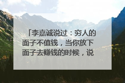 李嘉诚说过:穷人的面子不值钱,当你放下面子去赚钱的时候,说明你成熟了,当你