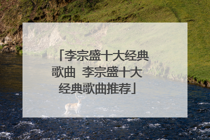 李宗盛十大经典歌曲 李宗盛十大经典歌曲推荐