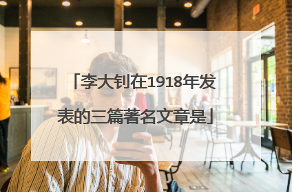 李大钊在1918年发表的三篇著名文章是