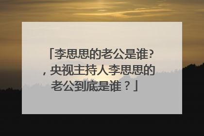 李思思的老公是谁?,央视主持人李思思的老公到底是谁?