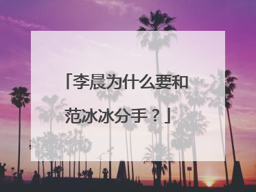 李晨为什么要和范冰冰分手?