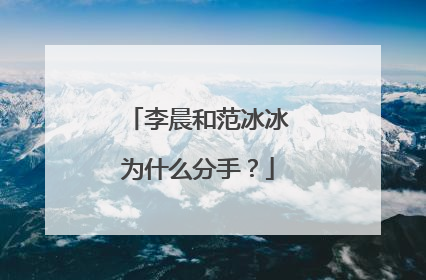 李晨和范冰冰为什么分手？