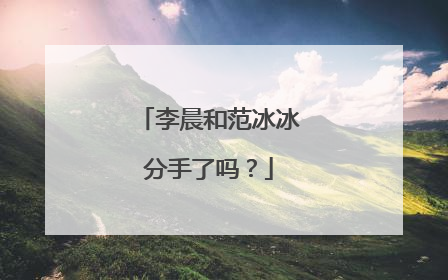 李晨和范冰冰分手了吗?