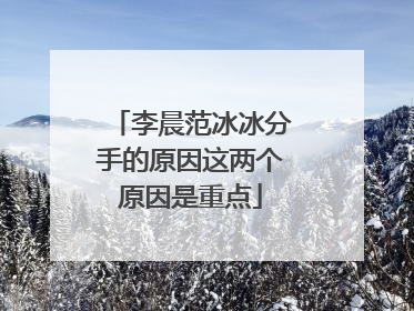 李晨范冰冰分手的原因这两个原因是重点