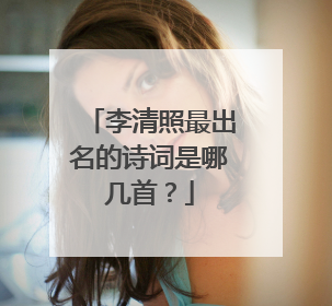 李清照最出名的诗词是哪几首？