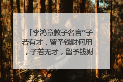 李鸿章教子名言“子若有才，留予钱财何用，子若无才，留予钱财何意”是什么意思？