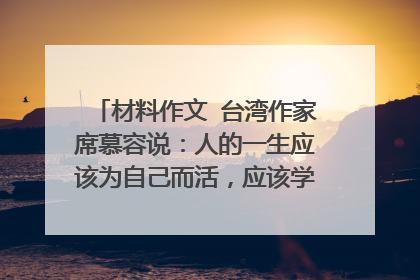 材料作文 台湾作家席慕容说：人的一生应该为自己而活，应该学会着喜欢自己，欣赏自己，应该不要太在意