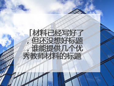 材料已经写好了，但还没想好标题，谁能提供几个优秀教师材料的标题给我参考？