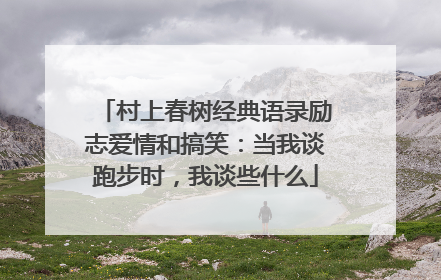 村上春树经典语录励志爱情和搞笑:当我谈跑步时,我谈些什么
