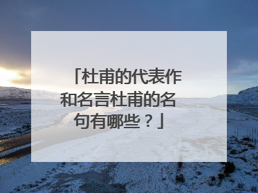 杜甫的代表作和名言杜甫的名句有哪些？
