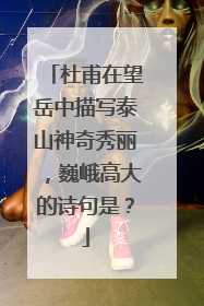 杜甫在望岳中描写泰山神奇秀丽，巍峨高大的诗句是？